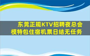 东莞正规KTV招聘夜总会模特包住宿机票日结无任务