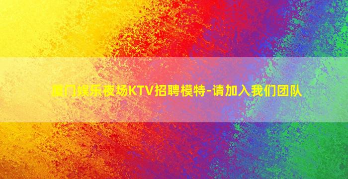厦门娱乐夜场KTV招聘模特-请加入我们团队