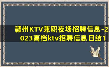 赣州KTV兼职夜场招聘信息-2023高档ktv招聘信息日结1
